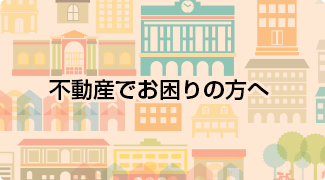 不動産でお困りの方へ